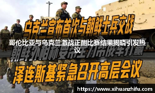 哥伦比亚与乌克兰激战正酣比赛结果揭晓引发热议