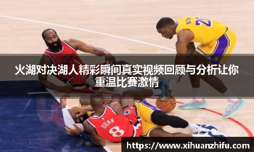 火湖对决湖人精彩瞬间真实视频回顾与分析让你重温比赛激情