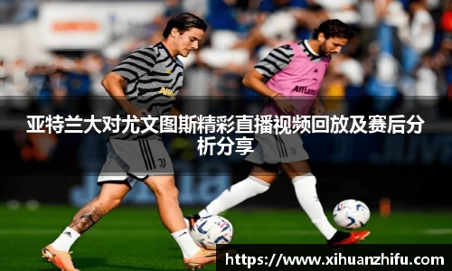 亚特兰大对尤文图斯精彩直播视频回放及赛后分析分享