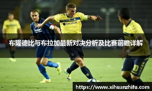 布隆德比与布拉加最新对决分析及比赛前瞻详解