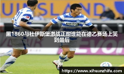 黑1860与杜伊斯堡激战正酣谁能在德乙赛场上笑到最后
