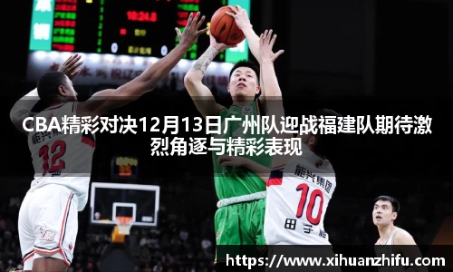 CBA精彩对决12月13日广州队迎战福建队期待激烈角逐与精彩表现